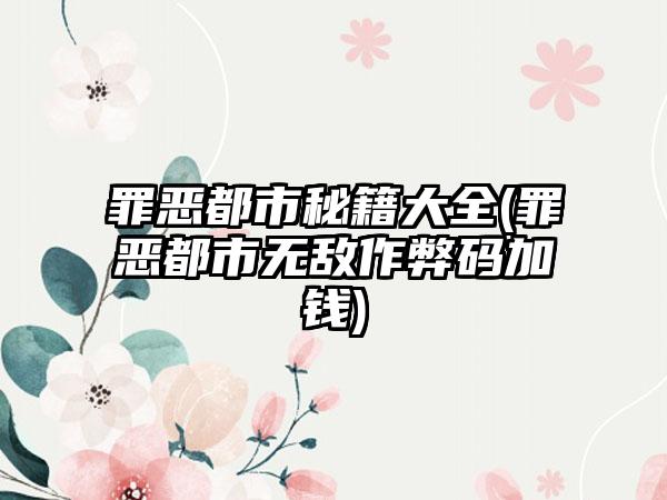 罪恶都市秘籍大全(罪恶都市无敌作弊码加钱)