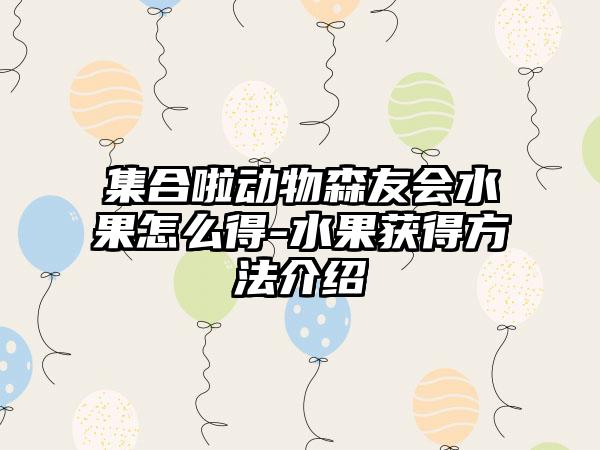 集合啦动物森友会水果怎么得-水果获得方法介绍