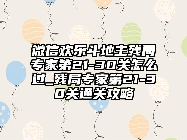 微信欢乐斗地主残局专家第21-30关怎么过_残局专家第21-30关通关攻略