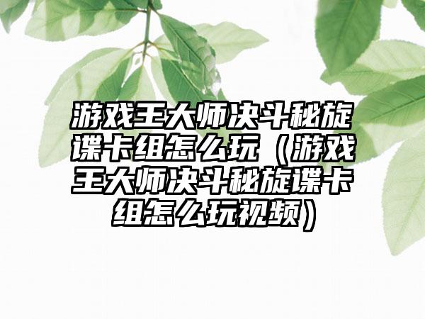 游戏王大师决斗秘旋谍卡组怎么玩（游戏王大师决斗秘旋谍卡组怎么玩视频）