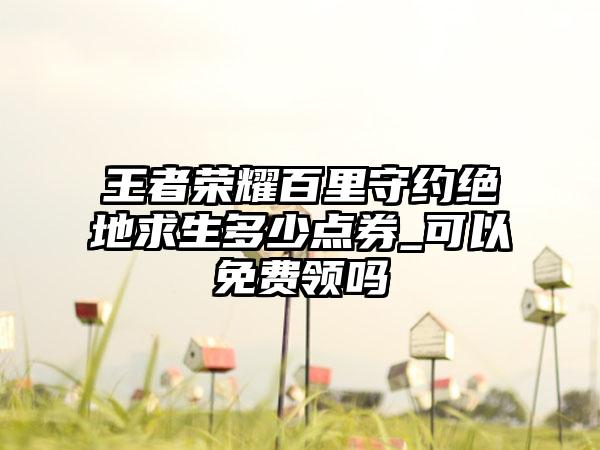 王者荣耀百里守约绝地求生多少点券_可以免费领吗