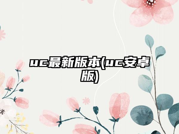 uc最新版本(uc安卓版)
