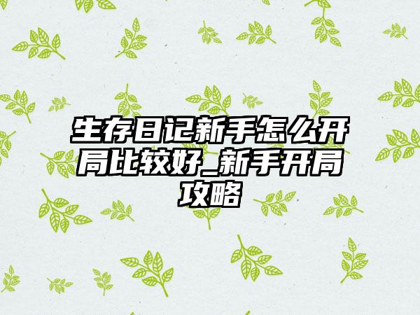 生存日记新手怎么开局比较好_新手开局攻略