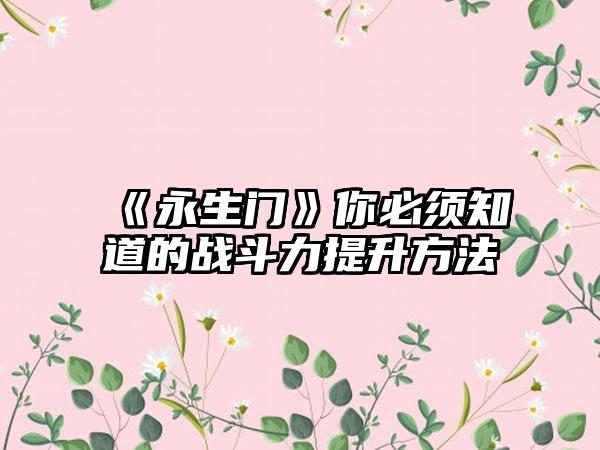 《永生门》你必须知道的战斗力提升方法