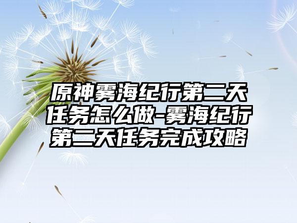 原神雾海纪行第二天任务怎么做-雾海纪行第二天任务完成攻略