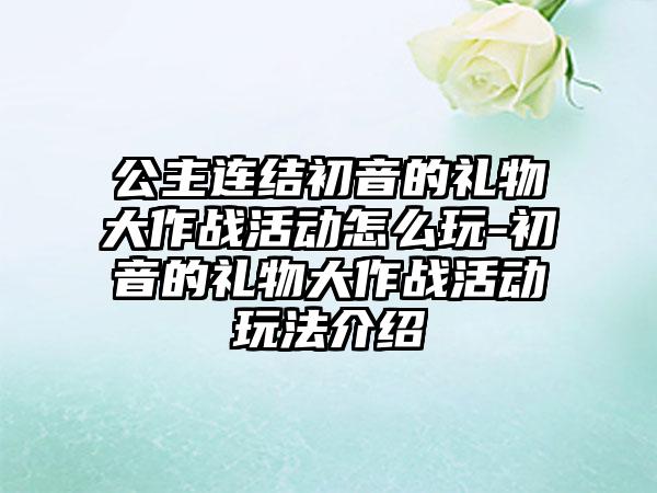 公主连结初音的礼物大作战活动怎么玩-初音的礼物大作战活动玩法介绍