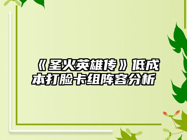 《圣火英雄传》低成本打脸卡组阵容分析