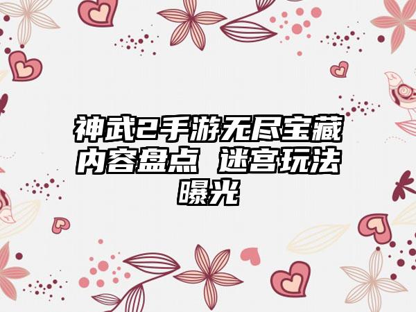 神武2手游无尽宝藏内容盘点 迷宫玩法曝光