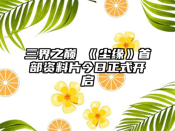 三界之巅 《尘缘》首部资料片今日正式开启