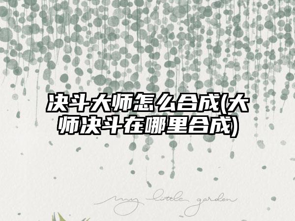 决斗大师怎么合成(大师决斗在哪里合成)