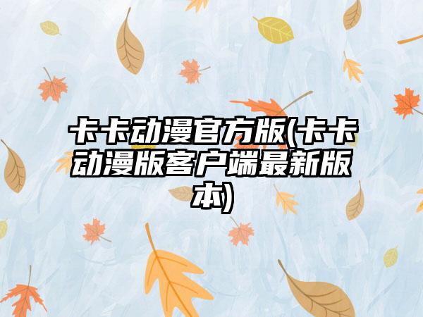 卡卡动漫官方版(卡卡动漫版客户端最新版本)