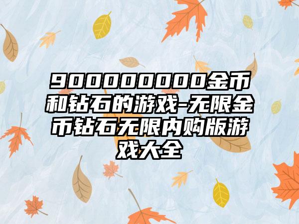 900000000金币和钻石的游戏-无限金币钻石无限内购版游戏大全