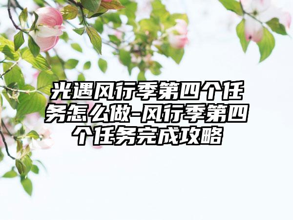 光遇风行季第四个任务怎么做-风行季第四个任务完成攻略