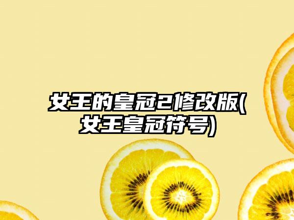 女王的皇冠2修改版(女王皇冠符号)