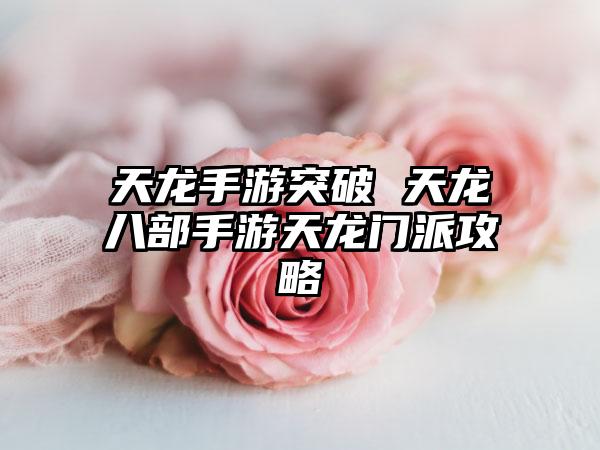 天龙手游突破 天龙八部手游天龙门派攻略