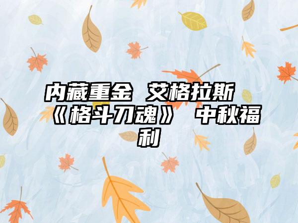 内藏重金 艾格拉斯《格斗刀魂》 中秋福利
