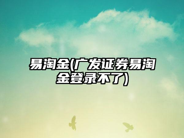 易淘金(广发证券易淘金登录不了)