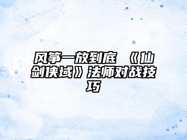 风筝一放到底 《仙剑侠域》法师对战技巧