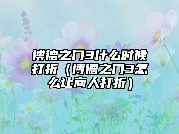 博德之门3什么时候打折（博德之门3怎么让商人打折）