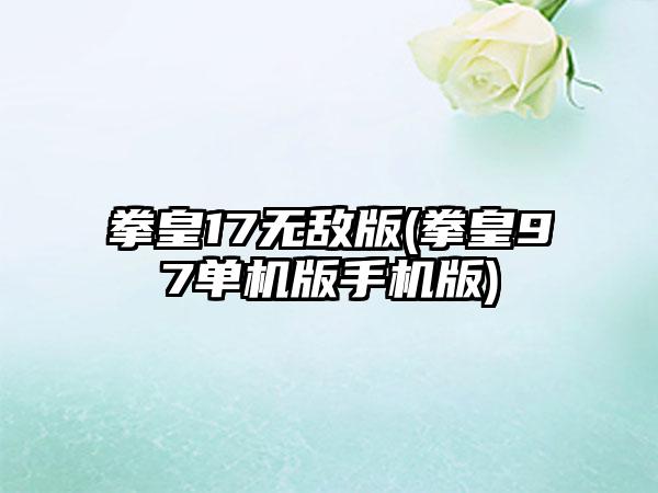拳皇17无敌版(拳皇97单机版手机版)