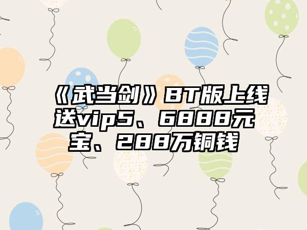 《武当剑》BT版上线送vip5、6888元宝、288万铜钱