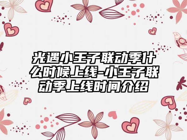 光遇小王子联动季什么时候上线-小王子联动季上线时间介绍