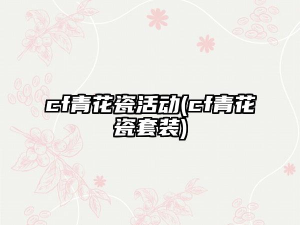 cf青花瓷活动(cf青花瓷套装)