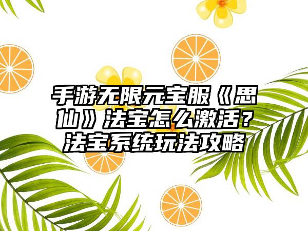 手游无限元宝服《思仙》法宝怎么激活？法宝系统玩法攻略