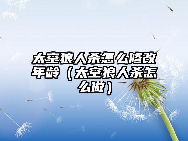 太空狼人杀怎么修改年龄（太空狼人杀怎么做）
