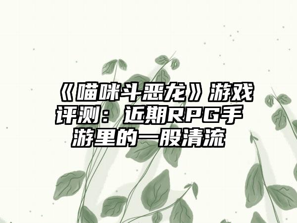 《喵咪斗恶龙》游戏评测：近期RPG手游里的一股清流