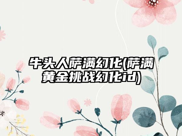 牛头人萨满幻化(萨满黄金挑战幻化id)