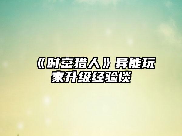 《时空猎人》异能玩家升级经验谈