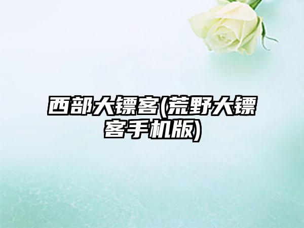 西部大镖客(荒野大镖客手机版)