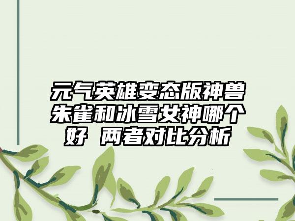 元气英雄变态版神兽朱雀和冰雪女神哪个好 两者对比分析