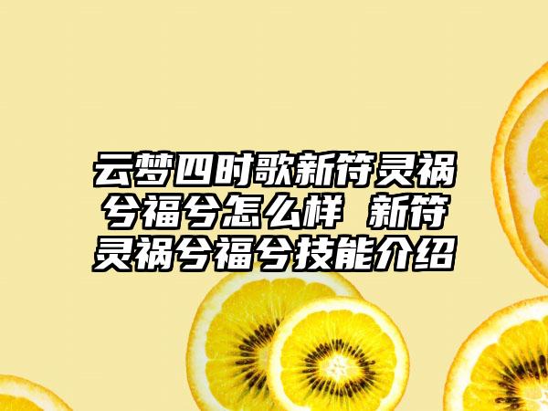 云梦四时歌新符灵祸兮福兮怎么样 新符灵祸兮福兮技能介绍
