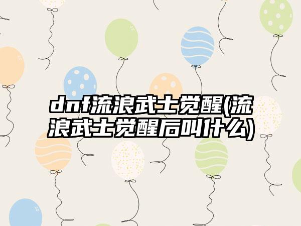 dnf流浪武士觉醒(流浪武士觉醒后叫什么)