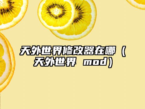 天外世界修改器在哪（天外世界 mod）