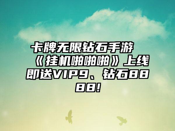 卡牌无限钻石手游《挂机啪啪啪》上线即送VIP9、钻石8888!