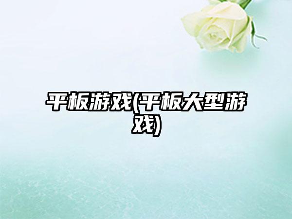 平板游戏(平板大型游戏)