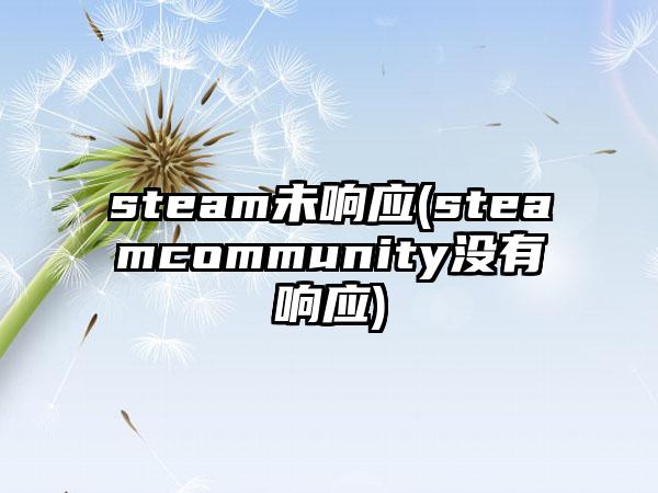 steam未响应(steamcommunity没有响应)