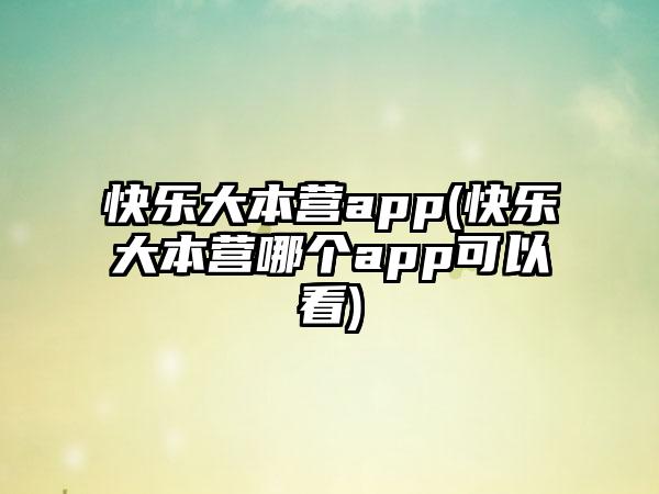 快乐大本营app(快乐大本营哪个app可以看)