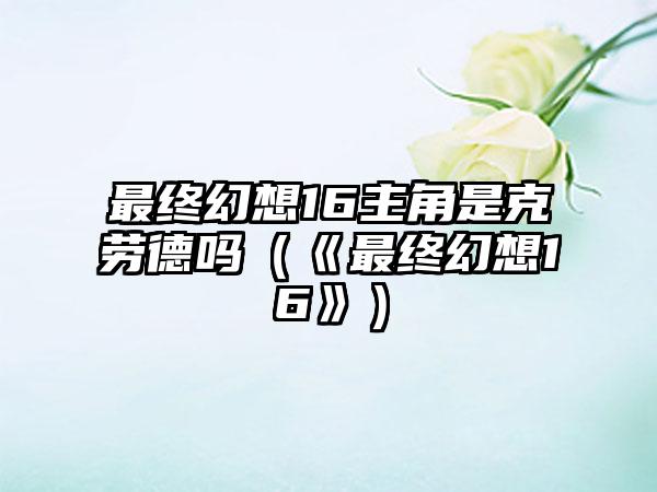 最终幻想16主角是克劳德吗（《最终幻想16》）