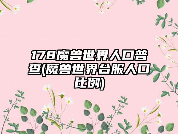 178魔兽世界人口普查(魔兽世界台服人口比例)