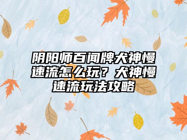阴阳师百闻牌犬神慢速流怎么玩？犬神慢速流玩法攻略