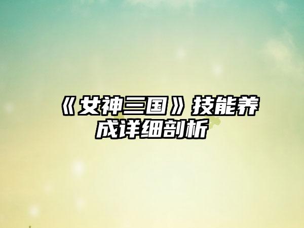 《女神三国》技能养成详细剖析