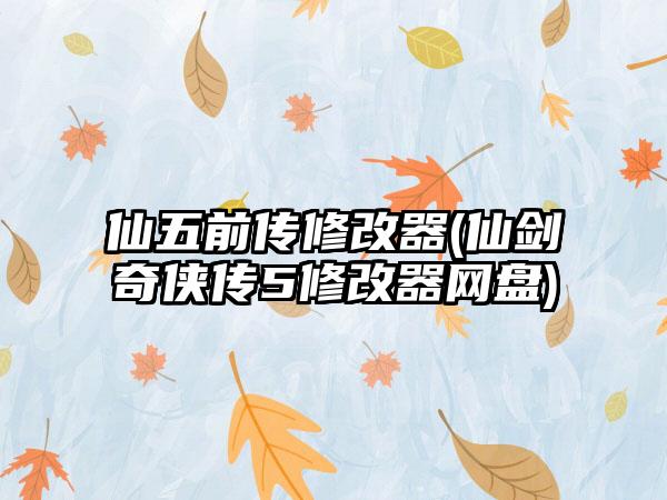仙五前传修改器(仙剑奇侠传5修改器网盘)