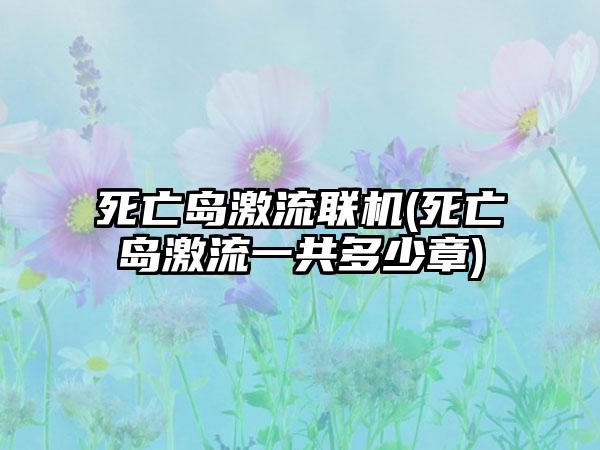 死亡岛激流联机(死亡岛激流一共多少章)