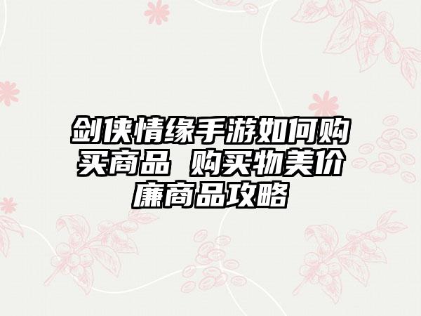 剑侠情缘手游如何购买商品 购买物美价廉商品攻略