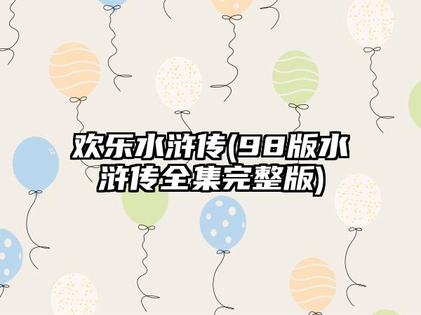 欢乐水浒传(98版水浒传全集完整版)
