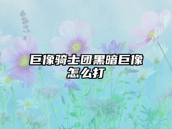 巨像骑士团黑暗巨像怎么打